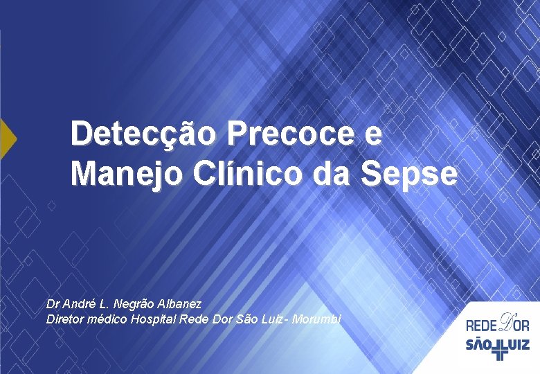 Detecção Precoce e Manejo Clínico da Sepse Dr André L. Negrão Albanez Diretor médico