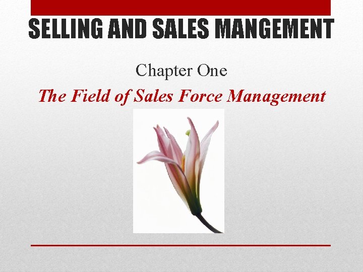 SELLING AND SALES MANGEMENT Chapter One The Field of Sales Force Management 