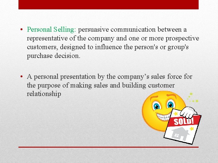  • Personal Selling: persuasive communication between a representative of the company and one