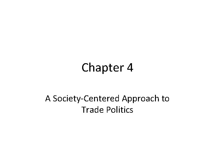 Chapter 4 A Society-Centered Approach to Trade Politics Chapter 4 A Society-Centered Approach to Trade Politics