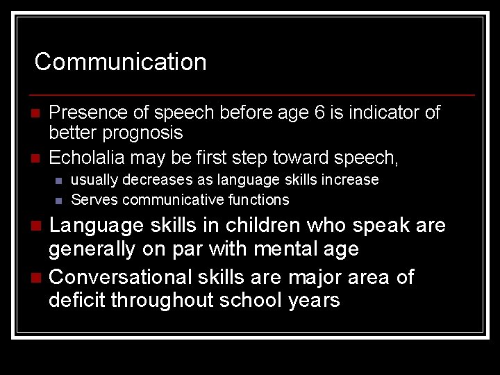 Communication n n Presence of speech before age 6 is indicator of better prognosis