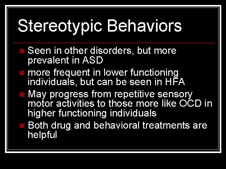 Stereotypic Behaviors Seen in other disorders, but more prevalent in ASD n more frequent