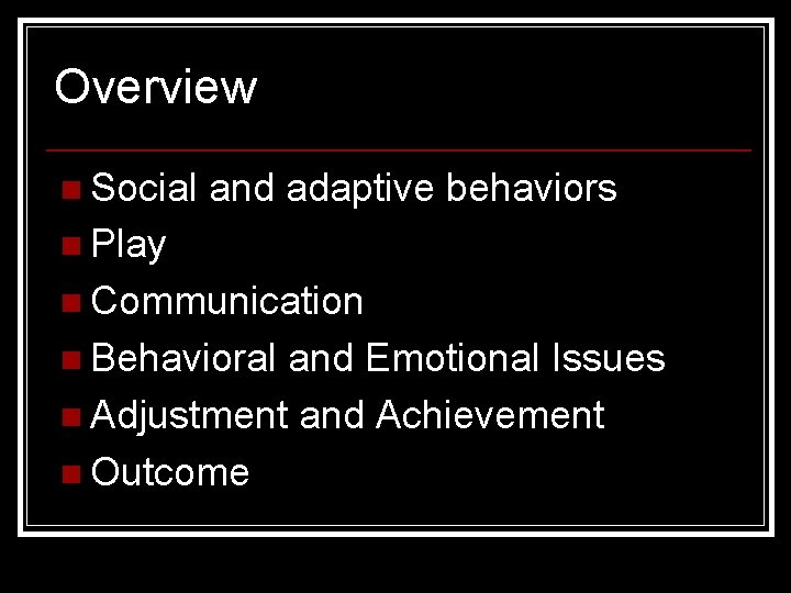 Overview n Social and adaptive behaviors n Play n Communication n Behavioral and Emotional