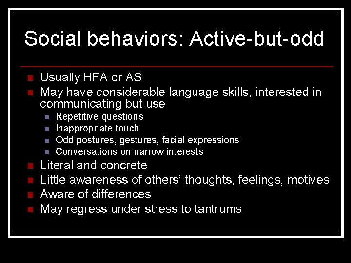 Social behaviors: Active-but-odd n n Usually HFA or AS May have considerable language skills,