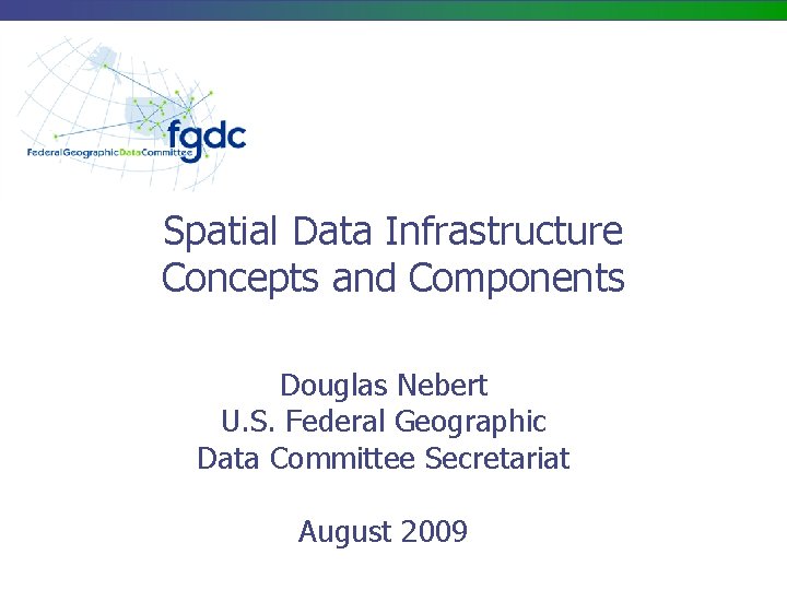 Spatial Data Infrastructure Concepts and Components Douglas Nebert U. S. Federal Geographic Data Committee