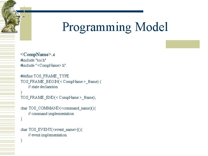 Programming Model <Comp. Name>. c #include "tos. h" #include “<Comp. Name>. h" #define TOS_FRAME_TYPE