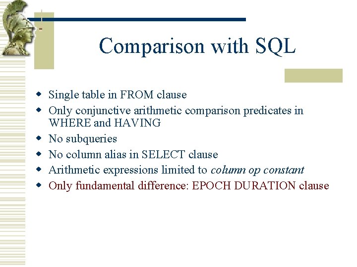 Comparison with SQL w Single table in FROM clause w Only conjunctive arithmetic comparison