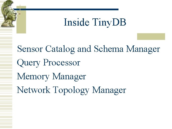 Inside Tiny. DB Sensor Catalog and Schema Manager Query Processor Memory Manager Network Topology