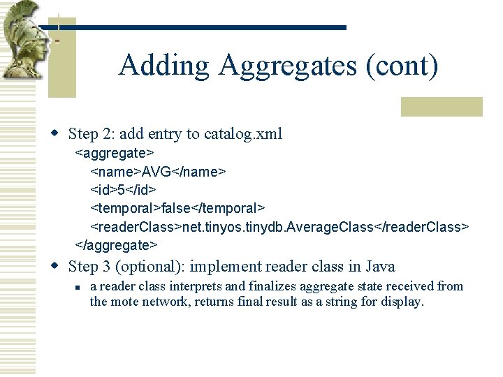 Adding Aggregates (cont) w Step 2: add entry to catalog. xml <aggregate> <name>AVG</name> <id>5</id>