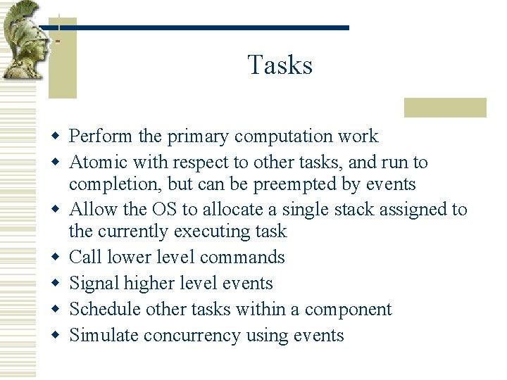 Tasks w Perform the primary computation work w Atomic with respect to other tasks,
