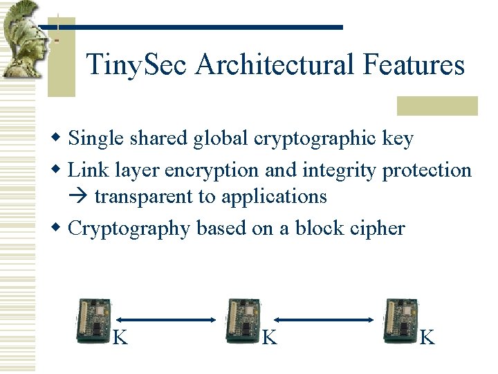 Tiny. Sec Architectural Features w Single shared global cryptographic key w Link layer encryption