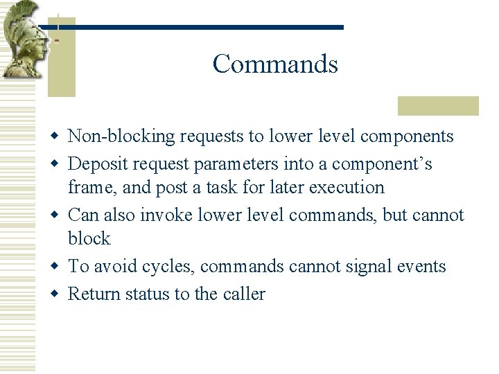 Commands w Non-blocking requests to lower level components w Deposit request parameters into a
