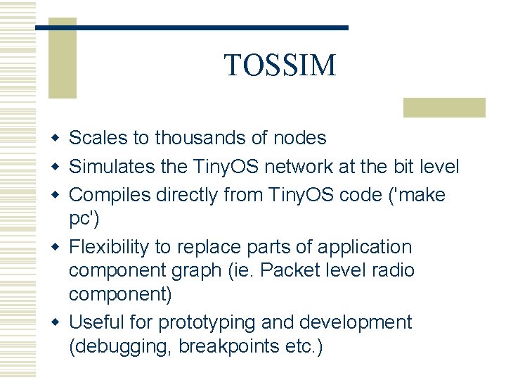 TOSSIM w Scales to thousands of nodes w Simulates the Tiny. OS network at
