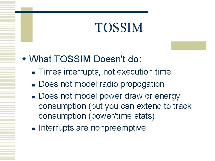 TOSSIM w What TOSSIM Doesn't do: n n Times interrupts, not execution time Does