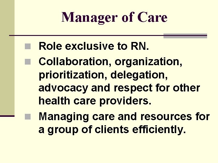 Manager of Care n Role exclusive to RN. n Collaboration, organization, prioritization, delegation, advocacy