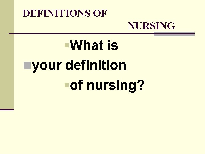 DEFINITIONS OF NURSING §What is nyour definition §of nursing? 