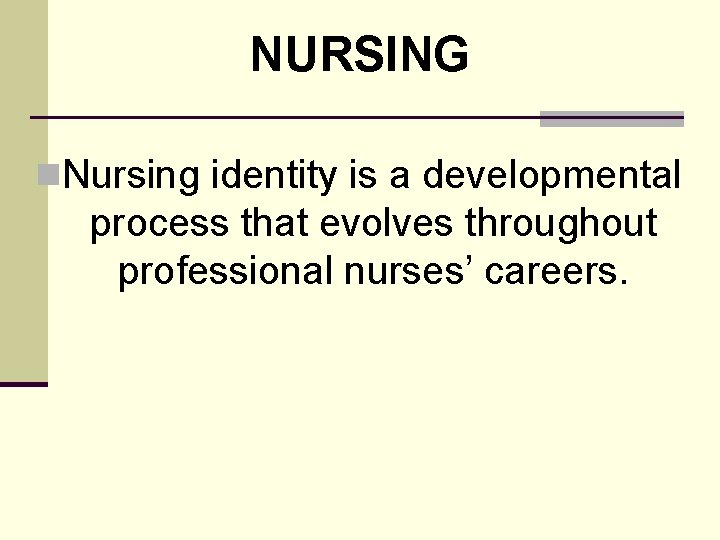 NURSING n. Nursing identity is a developmental process that evolves throughout professional nurses’ careers.