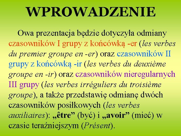 WPROWADZENIE Owa prezentacja będzie dotyczyła odmiany czasowników I grupy z końcówką -er (les verbes