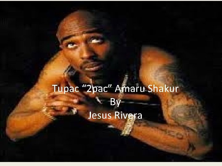 Tupac “ 2 Pac” Amuru Shakur Tupac “ 2 pac” Amaru Shakur By Jesus