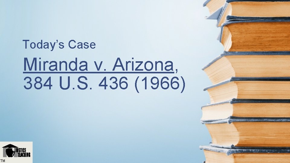 Today’s Case Miranda v. Arizona, 384 U. S. 436 (1966) TM 