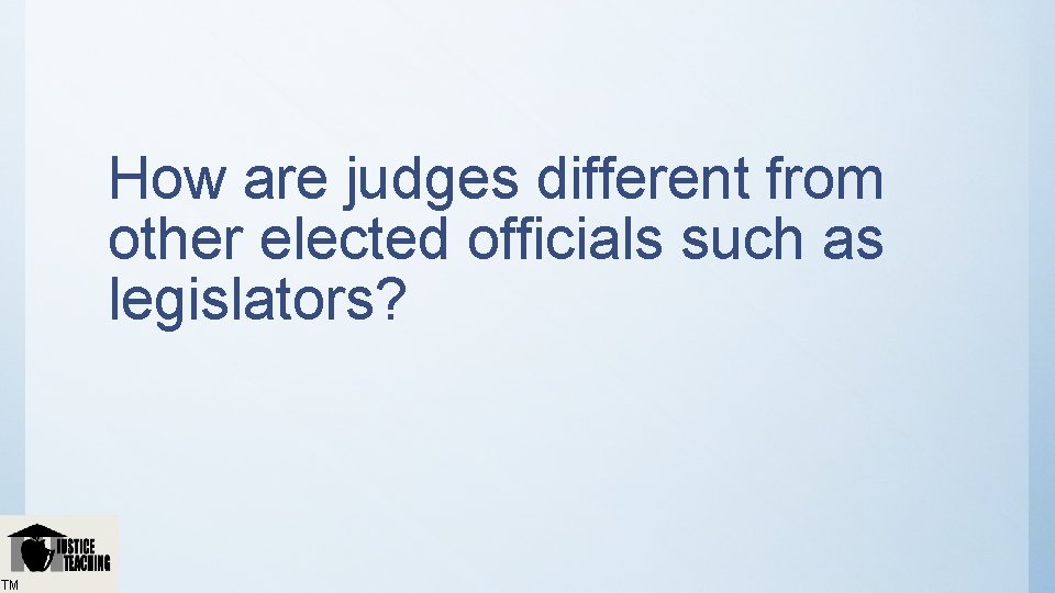 How are judges different from other elected officials such as legislators? TM 