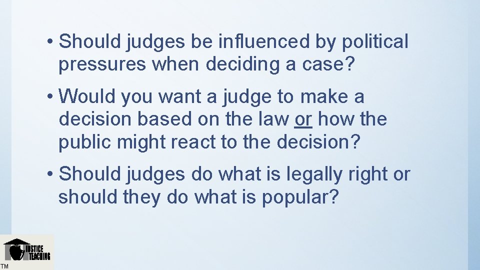  • Should judges be influenced by political pressures when deciding a case? •