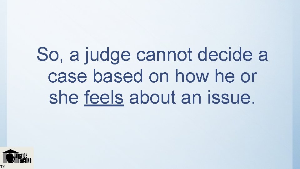 So, a judge cannot decide a case based on how he or she feels