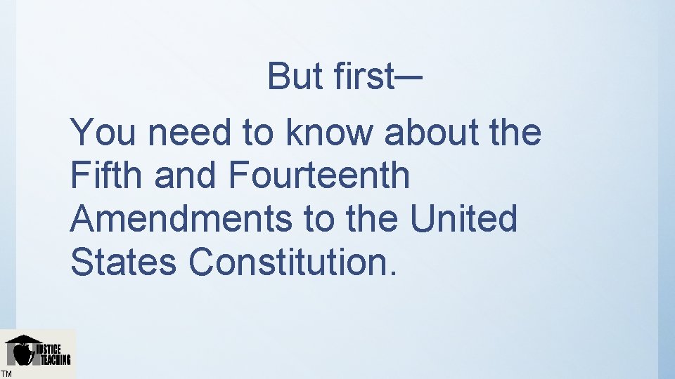But first─ You need to know about the Fifth and Fourteenth Amendments to the