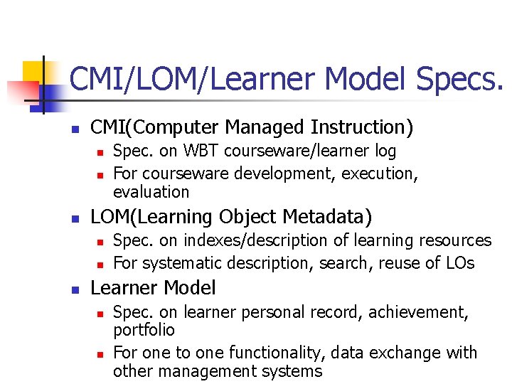 CMI/LOM/Learner Model Specs. n CMI(Computer Managed Instruction) n n n LOM(Learning Object Metadata) n