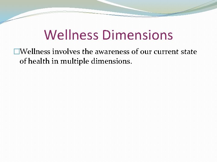 Wellness Dimensions �Wellness involves the awareness of our current state of health in multiple