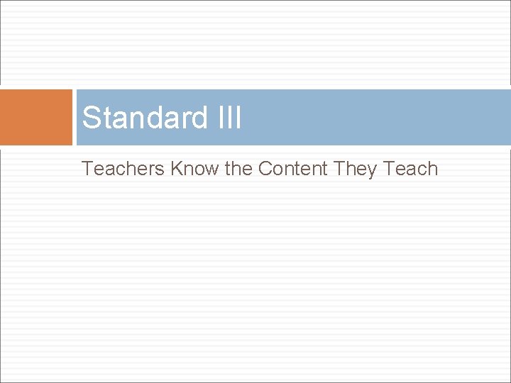 Standard III Teachers Know the Content They Teach Standard III Teachers Know the Content They Teach