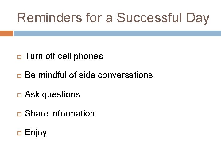 Reminders for a Successful Day Turn off cell phones Be mindful of side conversations Reminders for a Successful Day Turn off cell phones Be mindful of side conversations