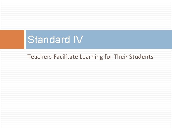 Standard IV Teachers Facilitate Learning for Their Students Standard IV Teachers Facilitate Learning for Their Students