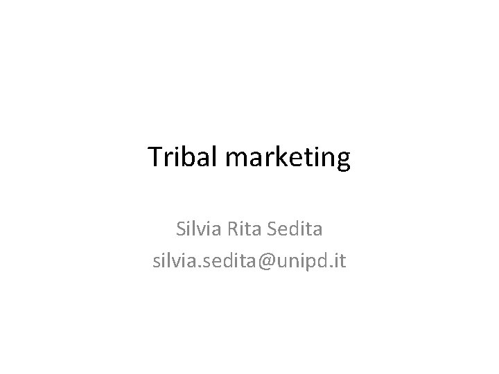 Tribal marketing Silvia Rita Sedita silvia. sedita@unipd. it 