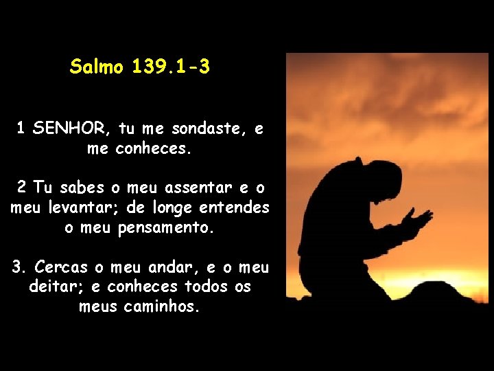 Salmo 139. 1 -3 1 SENHOR, tu me sondaste, e me conheces. 2 Tu Salmo 139. 1 -3 1 SENHOR, tu me sondaste, e me conheces. 2 Tu