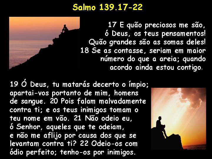 Salmo 139. 17 -22 17 E quão preciosos me são, ó Deus, os teus Salmo 139. 17 -22 17 E quão preciosos me são, ó Deus, os teus