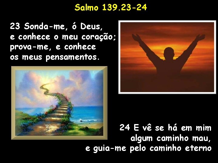 Salmo 139. 23 -24 23 Sonda-me, ó Deus, e conhece o meu coração; prova-me, Salmo 139. 23 -24 23 Sonda-me, ó Deus, e conhece o meu coração; prova-me,