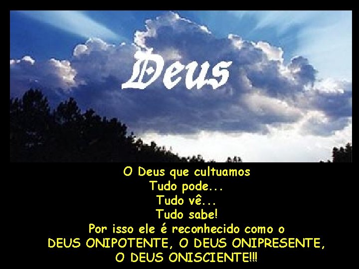 O Deus que cultuamos Tudo pode. . . Tudo vê. . . Tudo sabe! O Deus que cultuamos Tudo pode. . . Tudo vê. . . Tudo sabe!