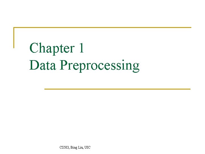 Chapter 1 Data Preprocessing CS 583, Bing Liu, UIC 