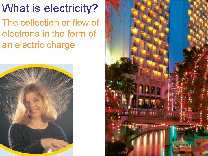 What is electricity? The collection or flow of electrons in the form of an