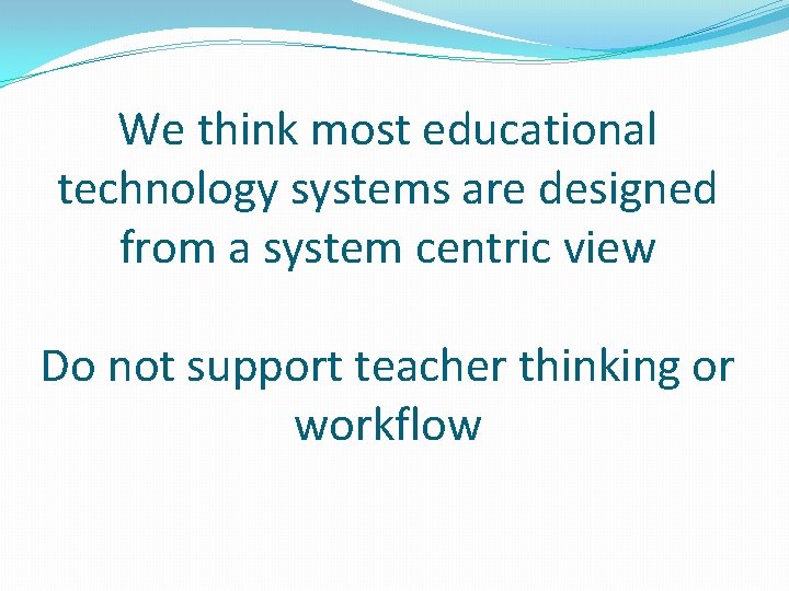 We think most educational technology systems are designed from a system centric view Do We think most educational technology systems are designed from a system centric view Do