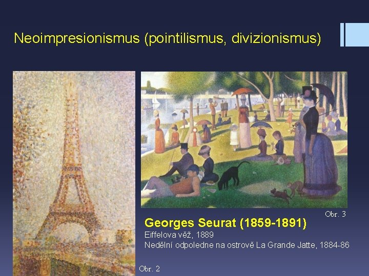 Neoimpresionismus (pointilismus, divizionismus) Georges Seurat (1859 -1891) Obr. 3 Eiffelova věž, 1889 Nedělní odpoledne