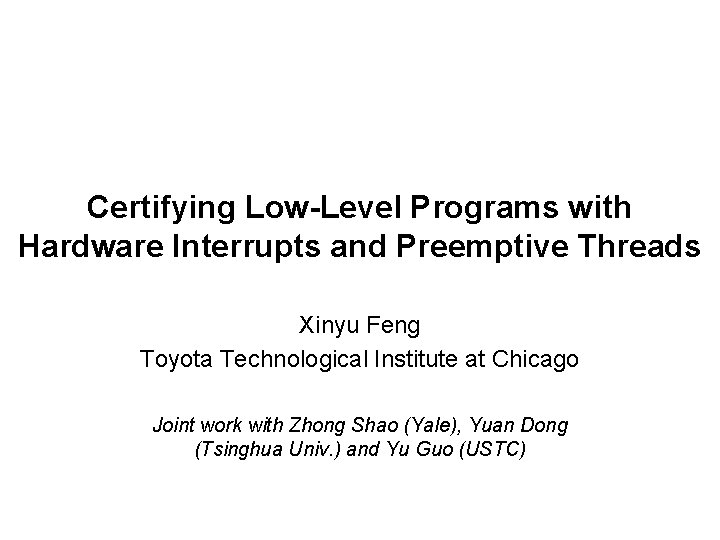 Certifying Low-Level Programs with Hardware Interrupts and Preemptive Threads Xinyu Feng Toyota Technological Institute