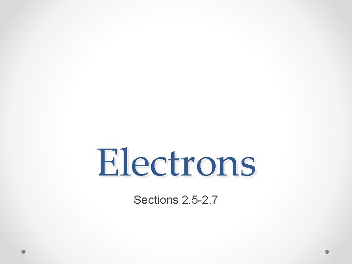 Electrons Sections 2. 5 -2. 7 