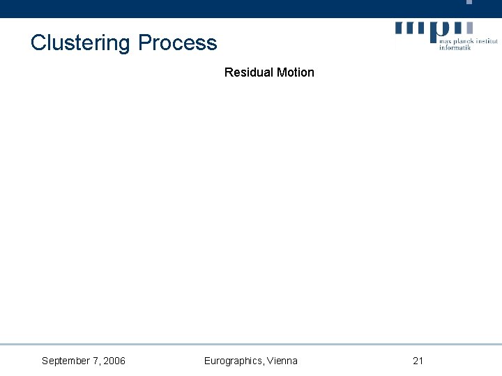 Clustering Process Residual Motion September 7, 2006 Eurographics, Vienna 21 