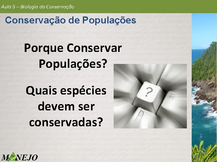 Aula 5 – Biologia da Conservação de Populações Porque Conservar Populações? Quais espécies devem