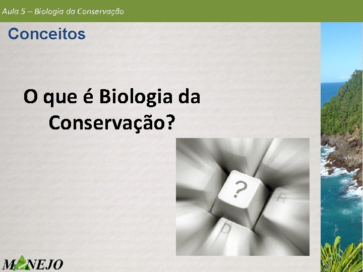 Aula 5 – Biologia da Conservação Conceitos O que é Biologia da Conservação? 