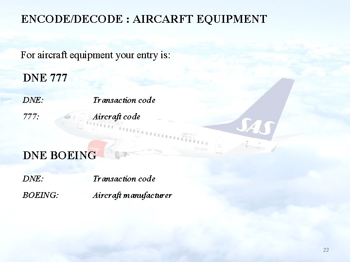 ENCODE/DECODE : AIRCARFT EQUIPMENT For aircraft equipment your entry is: DNE 777 DNE: 777: