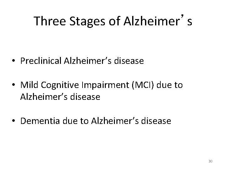 Three Stages of Alzheimer’s • Preclinical Alzheimer’s disease • Mild Cognitive Impairment (MCI) due