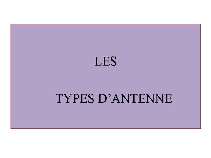 LES TYPES D’ANTENNE 